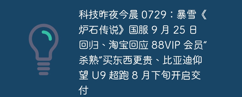 科技昨夜今晨 0729:暴雪《炉石传说》国服 9 月 25 日回归、淘宝回应 88VIP 会员“杀熟”买东西更贵、比亚迪仰望 U9 超跑 8 月下旬开启交付