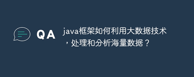 java框架如何利用大数据技术,处理和分析海量数据?