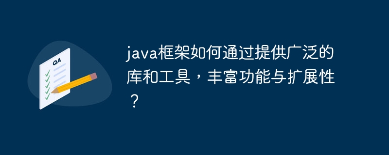 java框架如何通过提供广泛的库和工具,丰富功能与扩展性?