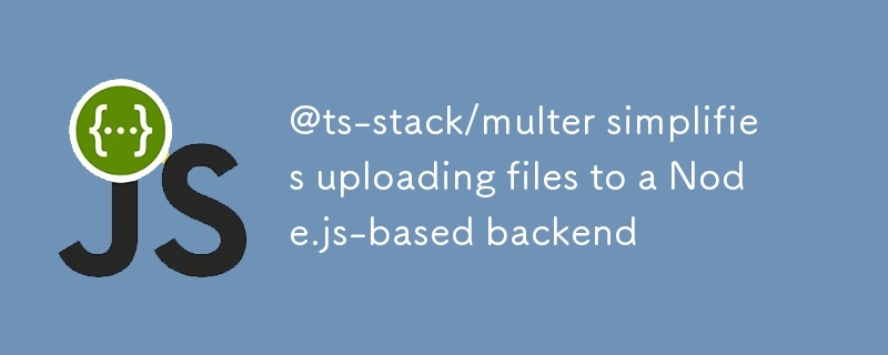 @ts-stack/multer vereinfacht das Hochladen von Dateien in ein Node.js-basiertes Backend