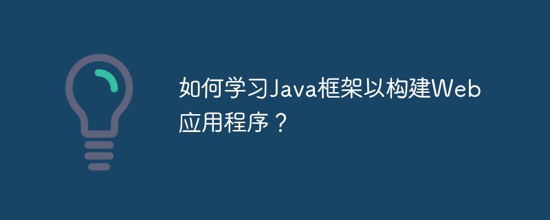 如何学习Java框架以构建Web应用程序?