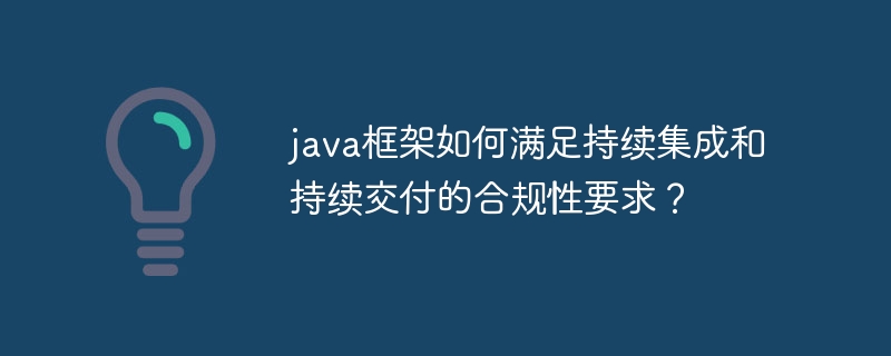 java框架如何满足持续集成和持续交付的合规性要求?
