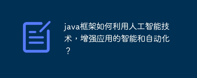 java框架如何利用人工智能技术,增强应用的智能和自动化?