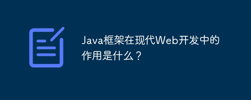 Java框架在现代Web开发中的作用是什么?