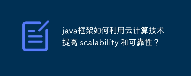 java框架如何利用云计算技术提高 scalability 和可靠性?