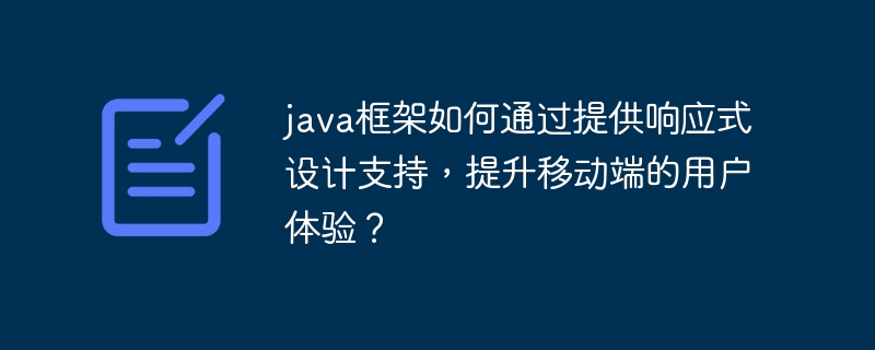 java框架如何通过提供响应式设计支持,提升移动端的用户体验?