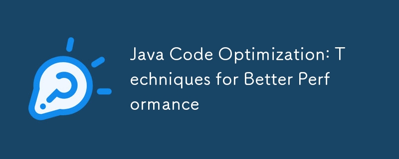 Java Code Optimization: Techniques for Better Performance