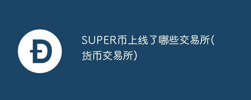super币上线了哪些交易所(货币交易所)