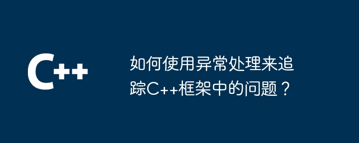 如何使用异常处理来追踪C++框架中的问题？