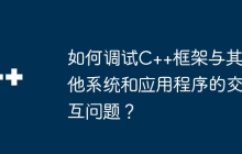 如何调试C++框架与其他系统和应用程序的交互问题？