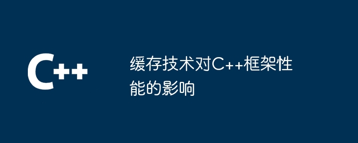 缓存技术对C++框架性能的影响