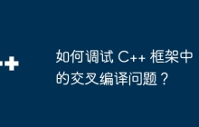 如何调试 C++ 框架中的交叉编译问题？