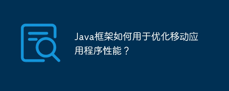Java框架如何用于优化移动应用程序性能?