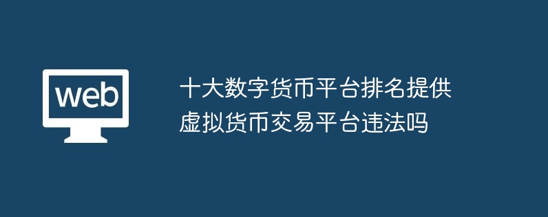 十大数字货币平台排名提供虚拟货币交易平台违法吗