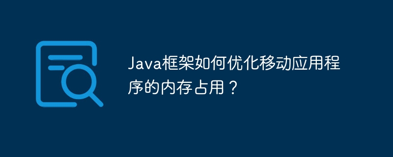 Java框架如何优化移动应用程序的内存占用?