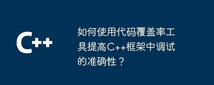 如何使用代码覆盖率工具提高C++框架中调试的准确性？