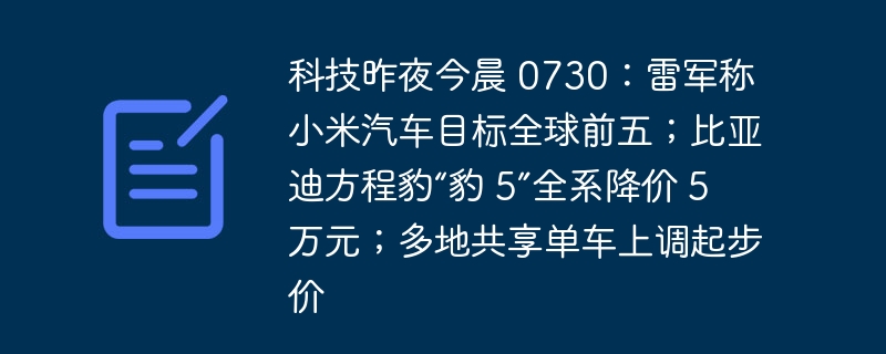 科技昨夜今晨 0730:雷军称小米汽车目标全球前五;比亚迪方程豹“豹 5”全系降价 5 万元;多地共享单车上调起步价
