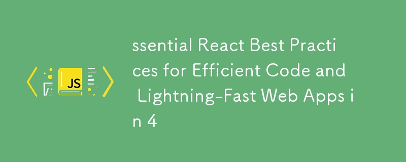 ssential react best practices for efficient code and lightning-fast web apps in 4