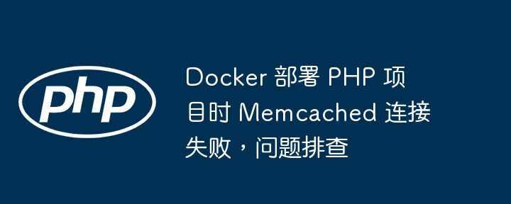 Docker 部署 PHP 项目时 Memcached 连接失败，问题排查