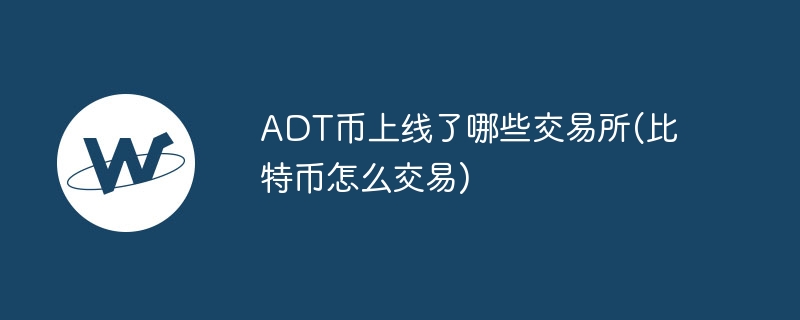 Which exchanges are ADT coins listed on (how to trade Bitcoin)