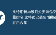 比特币新加坡顶尖安装包交易量排名 比特币安装包币圈都在用合集