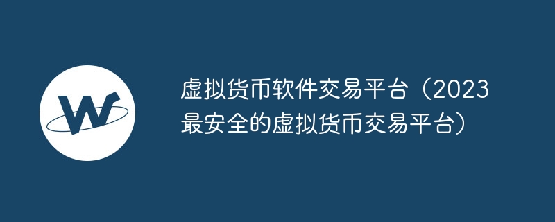 虚拟货币软件交易平台(2023最安全的虚拟货币交易平台)