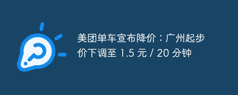 Meituan Bicycle annonce une réduction de prix : prix de départ à Guangzhou réduit à 1,5 yuans/20 minutes