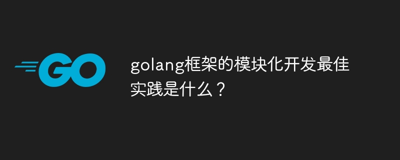 golang框架的模块化开发最佳实践是什么？