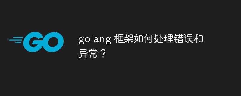 golang 框架如何处理错误和异常？