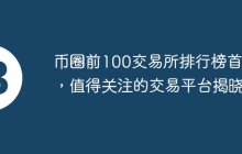 币圈前100交易所排行榜首选，值得关注的交易平台揭晓
