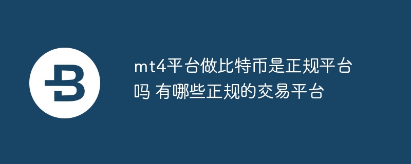 mt4平臺做比特幣是正規平臺嗎 有哪些正規的交易平臺