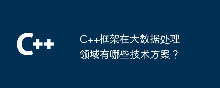 C++框架在大数据处理领域有哪些技术方案？