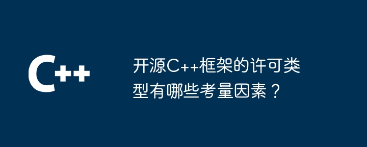 开源C++框架的许可类型有哪些考量因素？