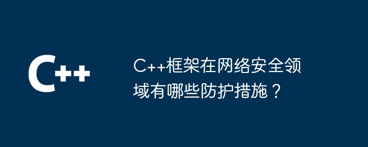 C++框架在网络安全领域有哪些防护措施?