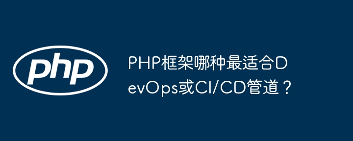 PHP框架哪种最适合DevOps或CI/CD管道？