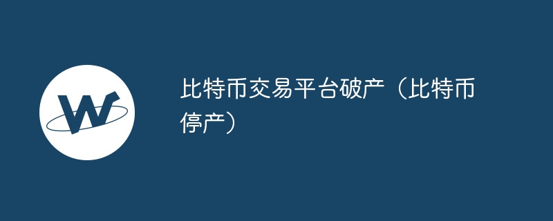 比特币交易平台破产（比特币停产）