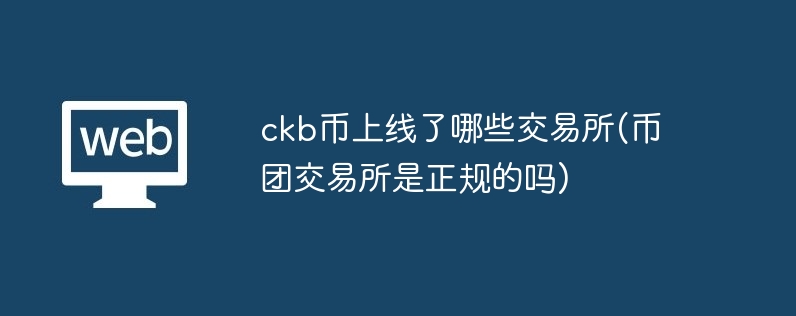 ckb币上线了哪些交易所(币团交易所是正规的吗)