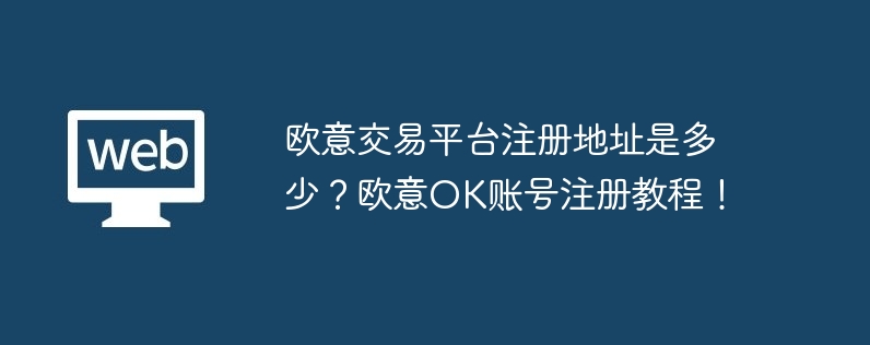 欧意交易平台注册地址是多少？欧意ok账号注册教程！