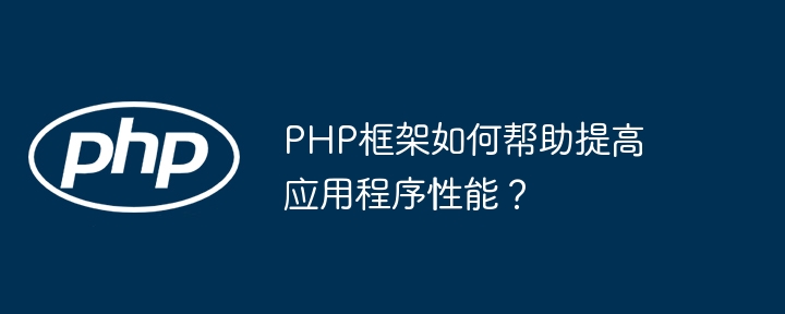 PHP框架如何帮助提高应用程序性能？