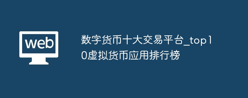 数字货币十大交易平台_top10虚拟货币应用排行榜