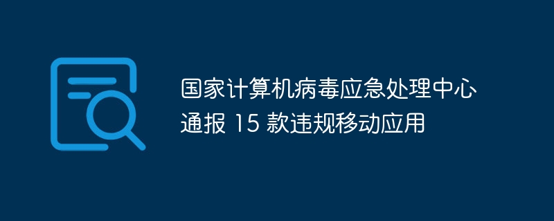 国家计算机病毒应急处理中心通报 15 款违规移动应用