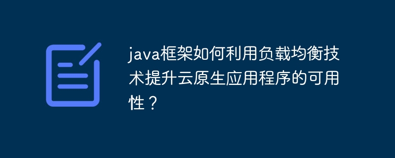 java框架如何利用负载均衡技术提升云原生应用程序的可用性?