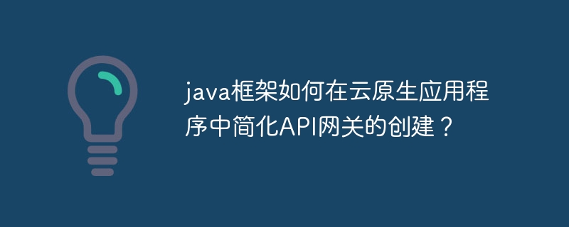 java框架如何在云原生应用程序中简化API网关的创建?