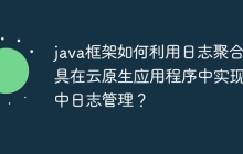 java框架如何利用日志聚合工具在云原生应用程序中实现集中日志管理？