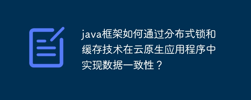 java框架如何通过分布式锁和缓存技术在云原生应用程序中实现数据一致性?