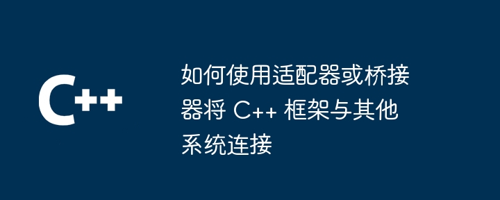 如何使用适配器或桥接器将 C++ 框架与其他系统连接