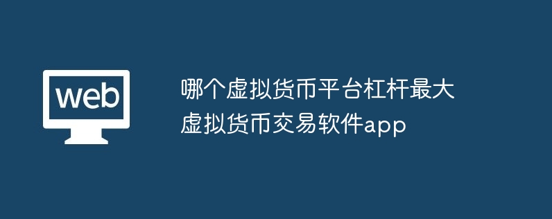 哪个虚拟货币平台杠杆最大 虚拟货币交易软件app
