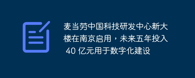 麦当劳中国科技研发中心新大楼在南京启用,未来五年投入 40 亿元用于数字化建设