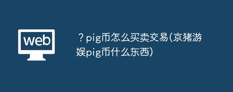 ?pig币怎么买卖交易(京猪游娱pig币什么东西)