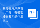 看电视用户激增！广电：电视套娃收费和操作复杂治理成效显着